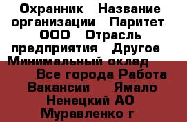 Охранник › Название организации ­ Паритет, ООО › Отрасль предприятия ­ Другое › Минимальный оклад ­ 30 000 - Все города Работа » Вакансии   . Ямало-Ненецкий АО,Муравленко г.